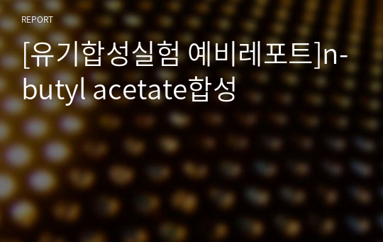 [유기합성실험 예비레포트]n-butyl acetate합성