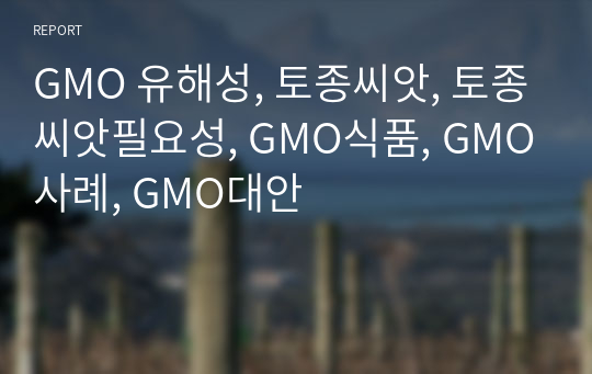 GMO 유해성, 토종씨앗, 토종씨앗필요성, GMO식품, GMO사례, GMO대안