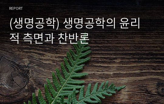 (생명공학) 생명공학의 윤리적 측면과 찬반론