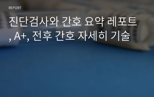 진단검사와 간호 요약 레포트, A+, 전후 간호 자세히 기술