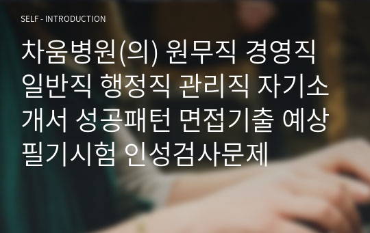 차움병원(의) 원무직 경영직 일반직 행정직 관리직 자기소개서 성공패턴 면접기출 예상필기시험 인성검사문제