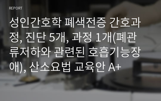 성인간호학 폐색전증 간호과정, 진단 5개, 과정 1개(폐관류저하와 관련된 호흡기능장애), 산소요법 교육안 A+