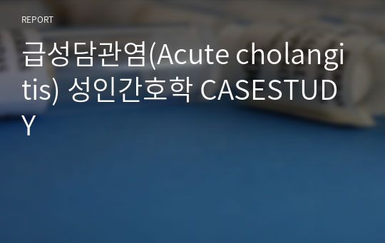 급성담관염(Acute cholangitis) 성인간호학 CASESTUDY