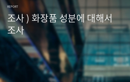 조사 ) 화장품 성분에 대해서 조사