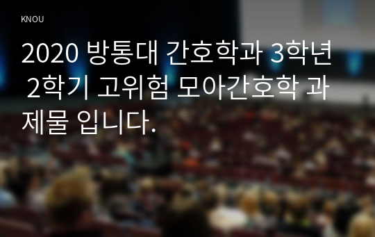 2020 방통대 간호학과 3학년 2학기 고위험 모아간호학 과제물 입니다.