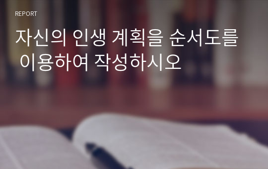 자신의 인생 계획을 순서도를 이용하여 작성하시오