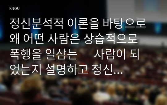 정신분석적 이론을 바탕으로 왜 어떤 사람은 상습적으로 폭행을 일삼는      사람이 되었는지 설명하고 정신분석적 이론에 입각한 치료 혹은 해결방안을 사례      를 들어 구체적으로 제시하시오.