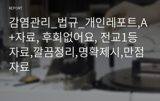 감염관리_법규_개인레포트,A+자료, 후회없어요, 전교1등자료,깔끔정리,명확제시,만점자료