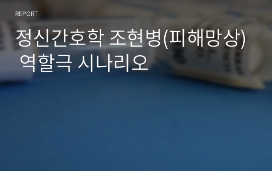 정신간호학 조현병(피해망상) 역할극 시나리오