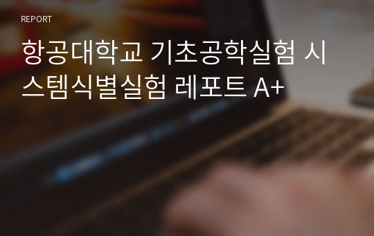 항공대학교 기초공학실험 시스템식별실험 레포트 A+