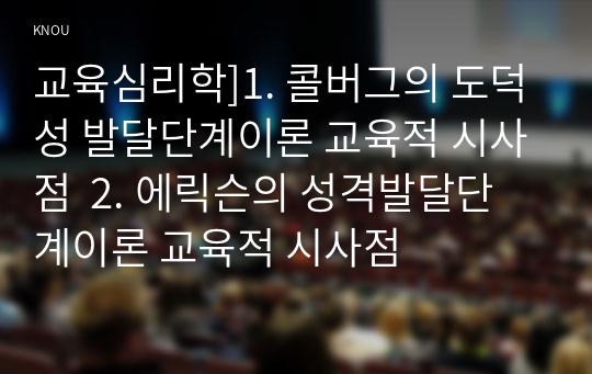 교육심리학]1. 콜버그의 도덕성 발달단계이론 교육적 시사점  2. 에릭슨의 성격발달단계이론 교육적 시사점