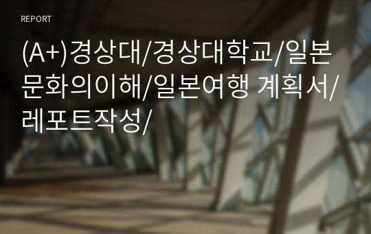 (A+)경상대/경상대학교/일본문화의이해/일본여행 계획서/레포트작성/