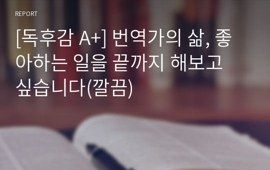 [독후감 A+] 번역가의 삶, 좋아하는 일을 끝까지 해보고 싶습니다(깔끔)