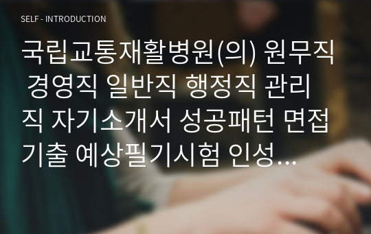 국립교통재활병원(의) 원무직 경영직 일반직 행정직 관리직 자기소개서 성공패턴 면접기출 예상필기시험 인성검사문제