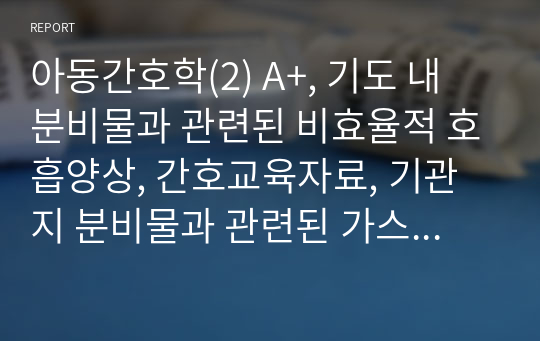 아동간호학(2) A+, 기도 내 분비물과 관련된 비효율적 호흡양상, 간호교육자료, 기관지 분비물과 관련된 가스교환장애, 잦은 기침과 관련된 수면양상장애, Acute bronchitis and bronchiolitis 및 Croup, Asthma 진단 3세 남아, 급성 기관지염, 천식, 크룹, 이론적근거