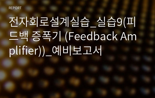 전자회로설계실습_실습9(피드백 증폭기 (Feedback Amplifier))_예비보고서