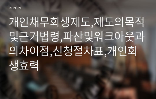 개인채무회생제도,제도의목적및근거법령,파산및워크아웃과의차이점,신청절차표,개인회생효력