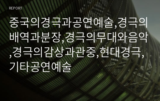 중국의경극과공연예술,경극의배역과분장,경극의무대와음악,경극의감상과관중,현대경극,기타공연예술