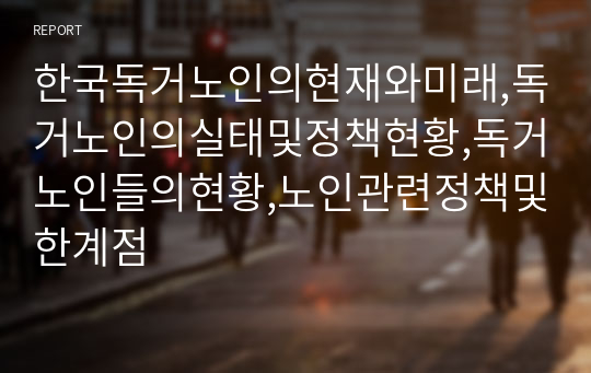 한국독거노인의현재와미래,독거노인의실태및정책현황,독거노인들의현황,노인관련정책및한계점