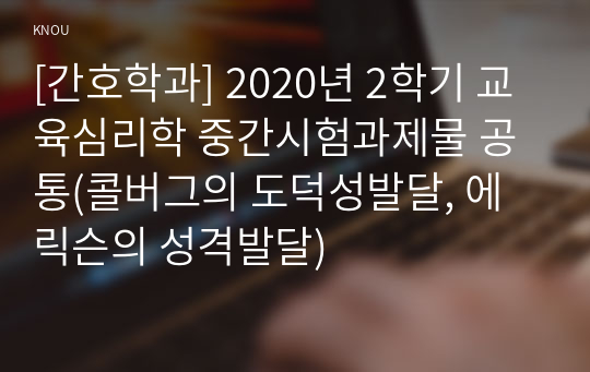 [간호학과] 2020년 2학기 교육심리학 중간시험과제물 공통(콜버그의 도덕성발달, 에릭슨의 성격발달)