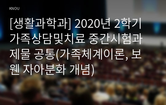 [생활과학과] 2020년 2학기 가족상담및치료 중간시험과제물 공통(가족체계이론, 보웬 자아분화 개념)