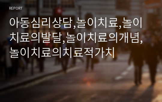 아동심리상담,놀이치료,놀이치료의발달,놀이치료의개념,놀이치료의치료적가치