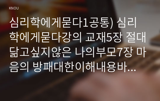 심리학에게묻다1공통) 심리학에게묻다강의 교재5장 절대닮고싶지않은 나의부모7장 마음의 방패대한이해내용바탕하여 가족과 나의 문제작성하시오0k   국어국문학과 심리학에게묻다1공통