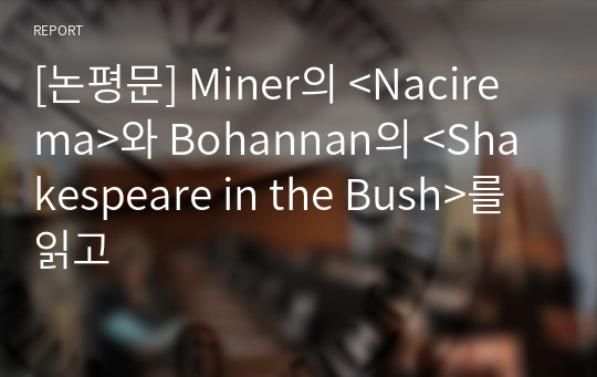 [논평문] Miner의 &lt;Nacirema&gt;와 Bohannan의 &lt;Shakespeare in the Bush&gt;를 읽고