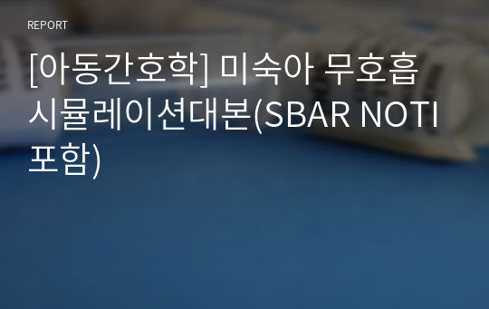 [아동간호학] 미숙아 무호흡 시뮬레이션대본(SBAR NOTI포함)