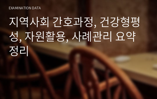 지역사회 간호과정, 건강형평성, 자원활용, 사례관리 요약 정리