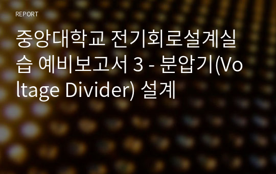 중앙대학교 전기회로설계실습 예비보고서 3 - 분압기(Voltage Divider) 설계