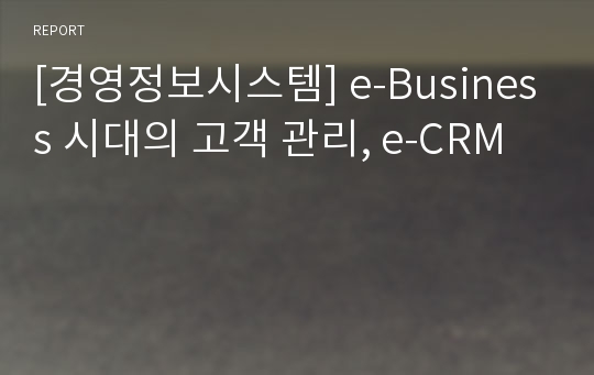 [경영정보시스템] e-Business 시대의 고객 관리, e-CRM