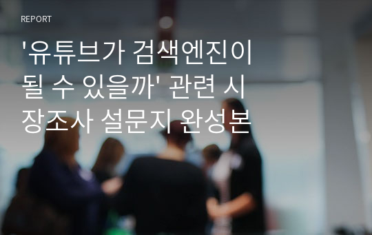 &#039;유튜브가 검색엔진이 될 수 있을까&#039; 관련 시장조사 설문지 완성본