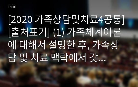 [2020 가족상담및치료4공통][출처표기] (1) 가족체계이론에 대해서 설명한 후, 가족상담 및 치료 맥락에서 갖는 공헌점과 한계점을 서술하시오 (2) 보웬의 다세대 가족치료 강의에서 나타난 가족의 사례를 예시로 하여 자아분화 개념에 대해서 구체적으로 설명하시오.