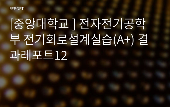 [중앙대학교 ] 전자전기공학부 전기회로설계실습(A+) 결과레포트12