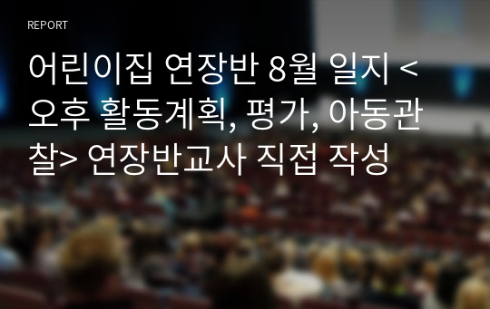 어린이집 연장반 8월 일지 &lt;오후 활동계획, 평가, 아동관찰&gt; 연장반교사 직접 작성