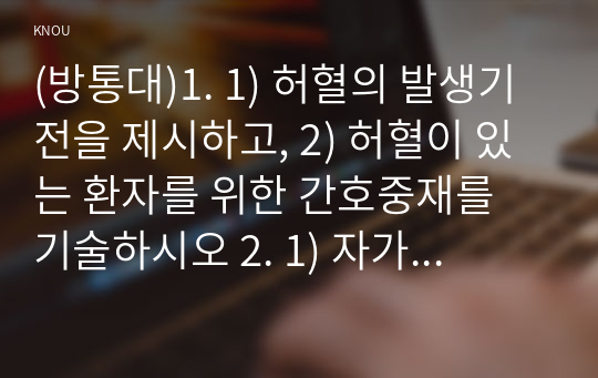 (방통대)1. 1) 허혈의 발생기전을 제시하고, 2) 허혈이 있는 환자를 위한 간호중재를 기술하시오 2. 1) 자가면역성 질환의 병태생리를 제시하고, 2) 기관특이성 면역질환과 비특이성 면역질환의 특성 비교와 3) 각각에 해당되는 질환을 기술하시오