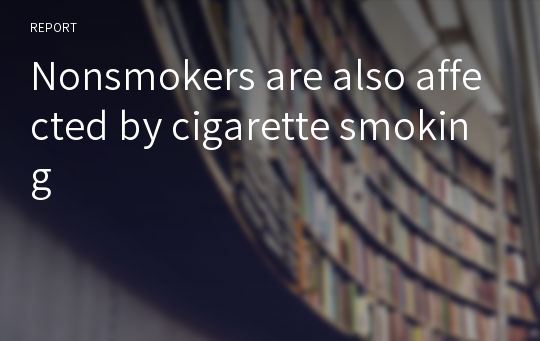 Nonsmokers are also affected by cigarette smoking