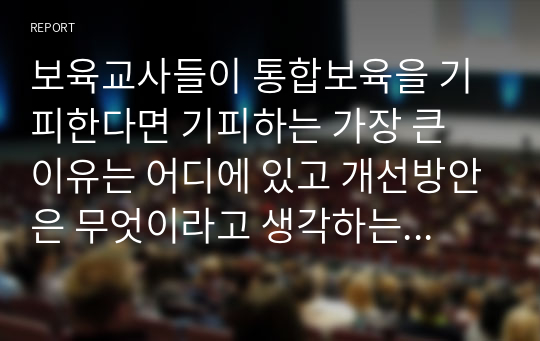 보육교사들이 통합보육을 기피한다면 기피하는 가장 큰 이유는 어디에 있고 개선방안은 무엇이라고 생각하는지 자신의 생각을 제시하십시오