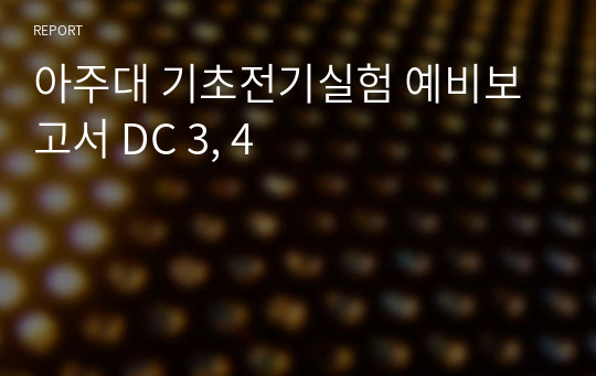 아주대 기초전기실험 예비보고서 DC 3, 4