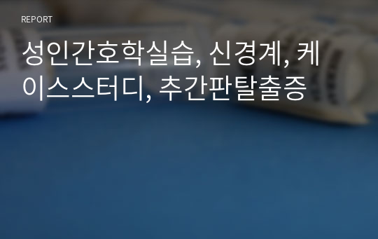 성인간호학실습, 신경계, 케이스스터디, 추간판탈출증