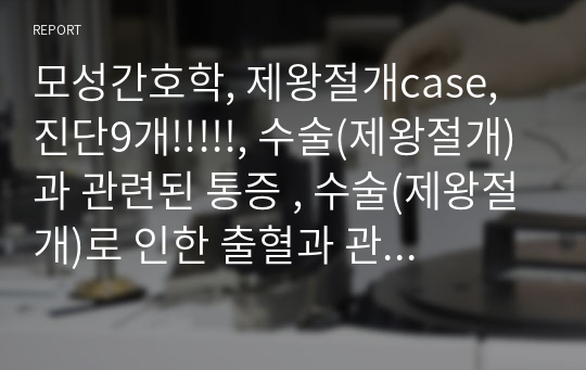 모성간호학, 제왕절개case, 진단9개!!!!!, 수술(제왕절개)과 관련된 통증 , 수술(제왕절개)로 인한 출혈과 관련된 체액량 결핍, 침습적 처치와 관련된 감염의 위험성, 전신쇠약 및 빈혈과 관련된 피로, 출산의 무지와 관련된 불안, 모유수유와 관련된 지식부족, 육아 및 가사분담과 관련된 지식부족 , 외과적 절개와 관련된 피부 통합성의 변화, 활동량 부족