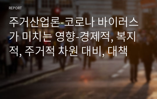 주거산업론-코로나 바이러스가 미치는 영향-경제적, 복지적, 주거적 차원 대비, 대책