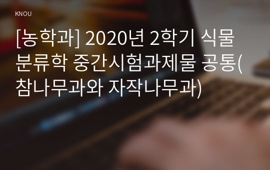 [농학과] 2020년 2학기 식물분류학 중간시험과제물 공통(참나무과와 자작나무과)