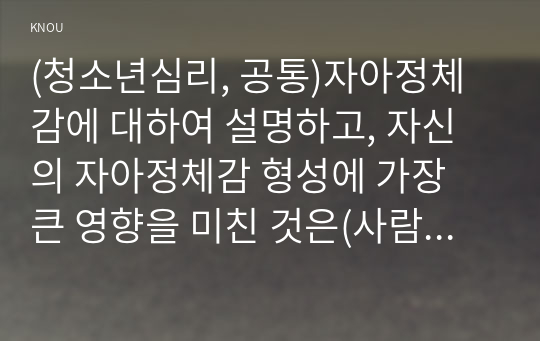 (청소년심리, 공통)자아정체감에 대하여 설명하고, 자신의 자아정체감 형성에 가장 큰 영향을 미친 것은(사람이나 사건 등) 무엇인지에 대해서 설명하시오. 이러한 경험을 바탕으로 생각해 볼 때, 청소년들의 자아정체감 확립을 위하여 가정이나 학교 등 주변에서 도울 수 있는 방법에 대하여 논의하시기 바랍니다.