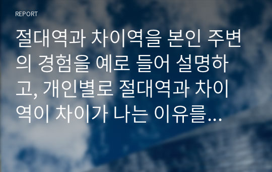 절대역과 차이역을 본인 주변의 경험을 예로 들어 설명하고, 개인별로 절대역과 차이역이 차이가 나는 이유를 설명하시오.