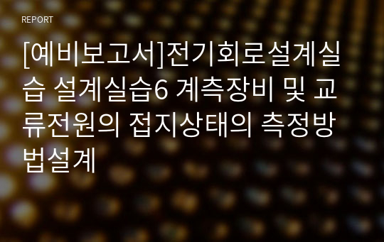 전기회로설계실습 2학년 실습 예비보고서 / 6. 계측장비 및 교류전원의 접지상태의 측정방법설계