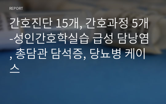 간호진단 15개, 간호과정 5개-성인간호학실습 급성 담낭염, 총담관 담석증, 당뇨병 케이스