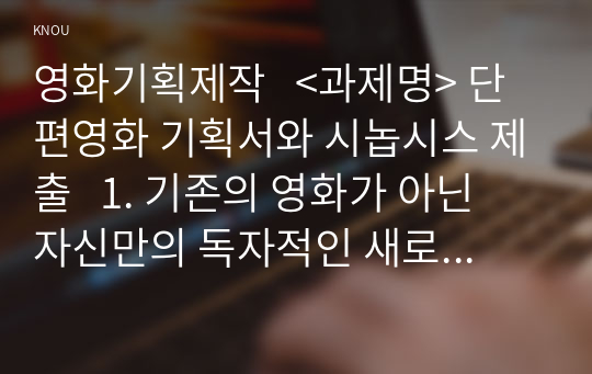 영화기획제작   &lt;과제명&gt; 단편영화 기획서와 시놉시스 제출   1. 기존의 영화가 아닌 자신만의 독자적인 새로운 영화를 기획할 것 2. 영화의 제목과 장르를 명시할 것 3. 기획서는 A4 용지 2매 내외로, 글자 크기 11포인트로 작성하되, 이 영화가 만들어야져야 하는지 기획의도와 현 시대에 어필할 근거 등을 알기 쉽게 제시할 것 (등장인물의 캐릭터 소개나