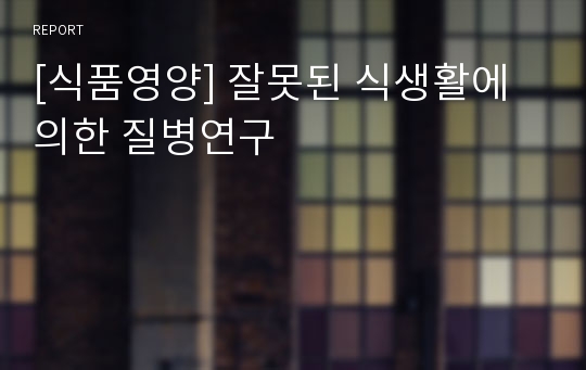 [식품영양] 잘못된 식생활에 의한 질병연구